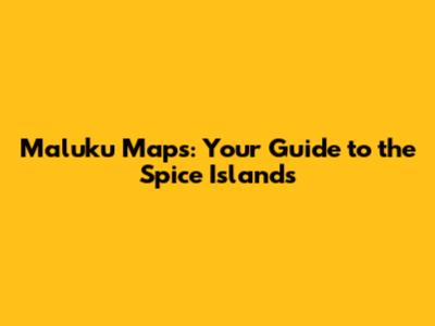 Maluku Maps: Your Guide to the Spice Islands