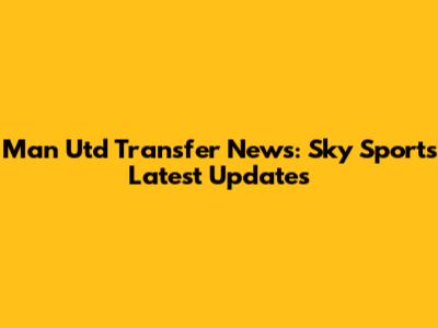 Man Utd Transfer News: Sky Sports' Latest Updates