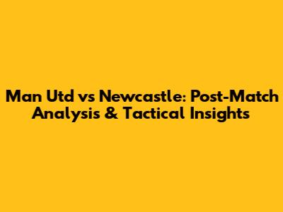 Man Utd vs Newcastle: Post-Match Analysis & Tactical Insights