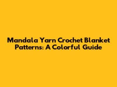 Mandala Yarn Crochet Blanket Patterns: A Colorful Guide