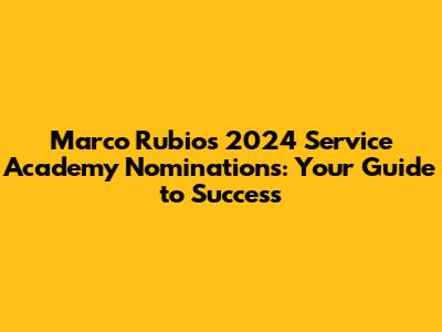 Marco Rubio's 2024 Service Academy Nominations: Your Guide to Success