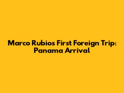 Marco Rubio's First Foreign Trip: Panama Arrival