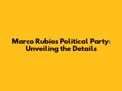 Marco Rubio's Political Party: Unveiling the Details