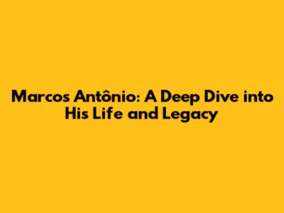 Marcos Antônio: A Deep Dive into His Life and Legacy