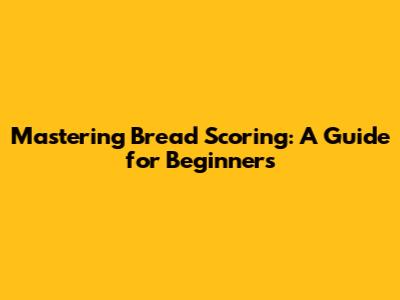 Mastering Bread Scoring: A Guide for Beginners