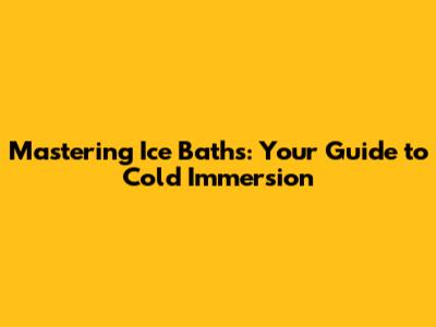 Mastering Ice Baths: Your Guide to Cold Immersion