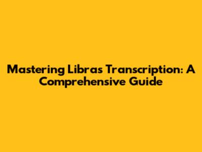 Mastering Libras Transcription: A Comprehensive Guide