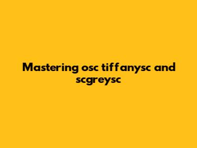 Mastering osc tiffanysc and scgreysc