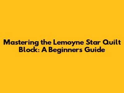 Mastering the Lemoyne Star Quilt Block: A Beginner's Guide