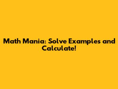 Math Mania: Solve Examples and Calculate!