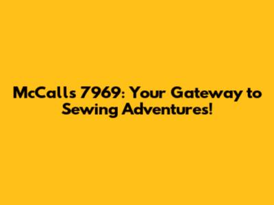 McCall's 7969: Your Gateway to Sewing Adventures!