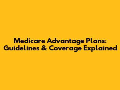 Medicare Advantage Plans: Guidelines & Coverage Explained