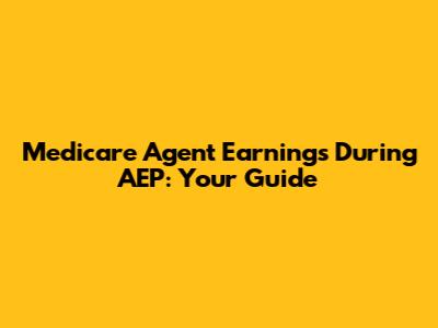 Medicare Agent Earnings During AEP: Your Guide