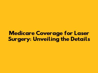 Medicare Coverage for Laser Surgery: Unveiling the Details