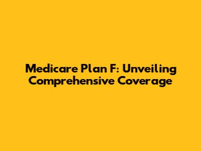 Medicare Plan F: Unveiling Comprehensive Coverage