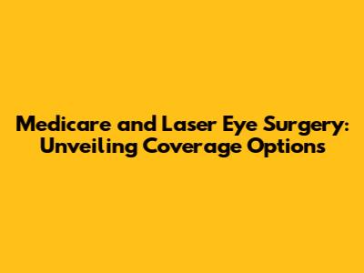 Medicare and Laser Eye Surgery: Unveiling Coverage Options