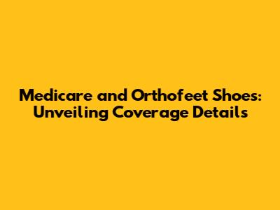 Medicare and Orthofeet Shoes: Unveiling Coverage Details