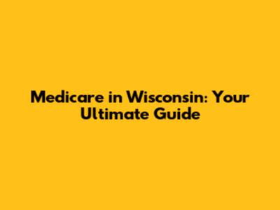 Medicare in Wisconsin: Your Ultimate Guide