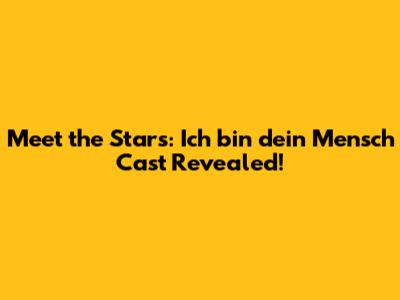 Meet the Stars: 'Ich bin dein Mensch' Cast Revealed!