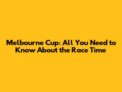 Melbourne Cup: All You Need to Know About the Race Time