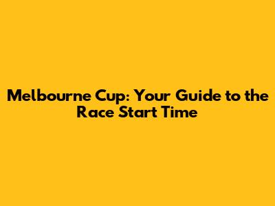 Melbourne Cup: Your Guide to the Race Start Time