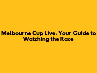 Melbourne Cup Live: Your Guide to Watching the Race