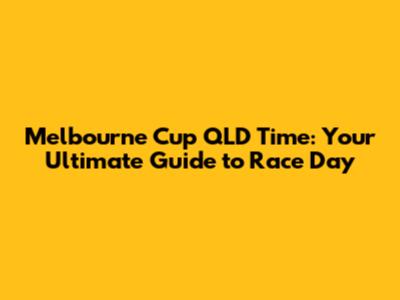 Melbourne Cup QLD Time: Your Ultimate Guide to Race Day