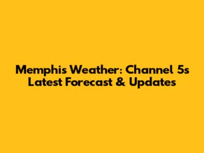 Memphis Weather: Channel 5's Latest Forecast & Updates