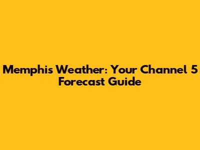 Memphis Weather: Your Channel 5 Forecast Guide