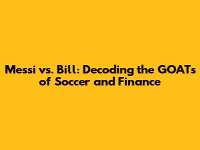 Messi vs. Bill: Decoding the GOATs of Soccer and Finance
