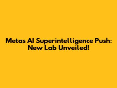 Meta's AI Superintelligence Push: New Lab Unveiled!