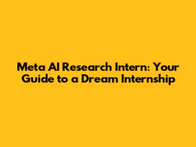 Meta AI Research Intern: Your Guide to a Dream Internship