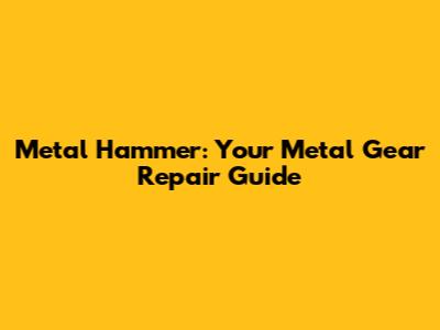 Metal Hammer: Your Metal Gear Repair Guide
