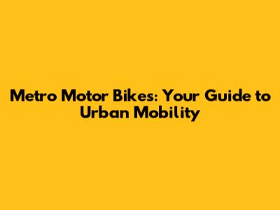 Metro Motor Bikes: Your Guide to Urban Mobility