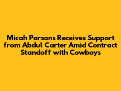 Micah Parsons Receives Support from Abdul Carter Amid Contract Standoff with Cowboys