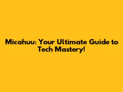 Micahuu: Your Ultimate Guide to Tech Mastery!