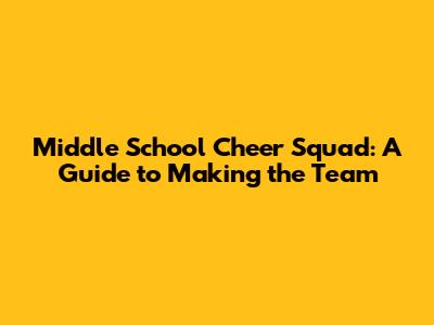 Middle School Cheer Squad: A Guide to Making the Team