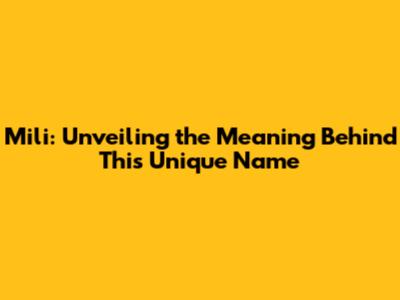 Mili: Unveiling the Meaning Behind This Unique Name
