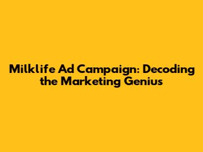 Milklife Ad Campaign: Decoding the Marketing Genius