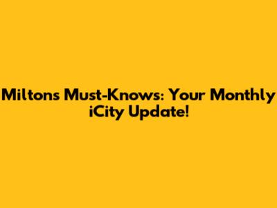 Milton's Must-Knows: Your Monthly iCity Update!