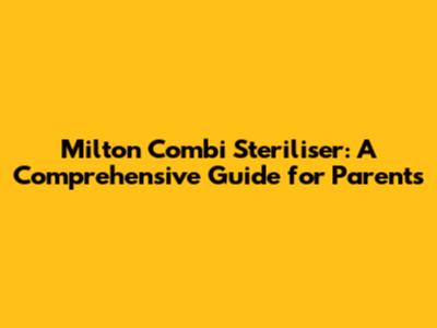 Milton Combi Steriliser: A Comprehensive Guide for Parents