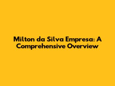 Milton da Silva Empresa: A Comprehensive Overview