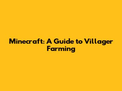 Minecraft: A Guide to Villager Farming