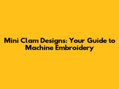 Mini Clam Designs: Your Guide to Machine Embroidery