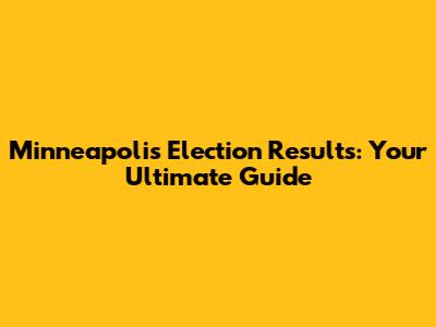 Minneapolis Election Results: Your Ultimate Guide