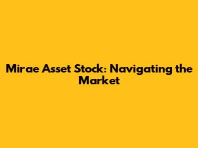 Mirae Asset Stock: Navigating the Market