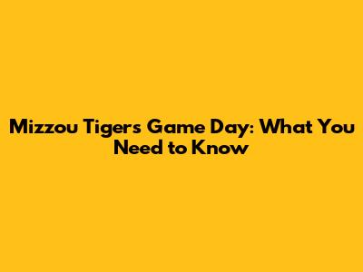 Mizzou Tigers Game Day: What You Need to Know