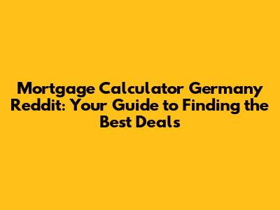 Mortgage Calculator Germany Reddit: Your Guide to Finding the Best Deals