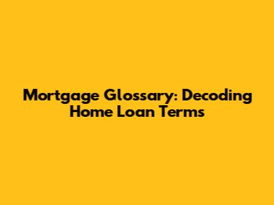 Mortgage Glossary: Decoding Home Loan Terms