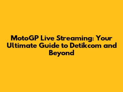 MotoGP Live Streaming: Your Ultimate Guide to Detikcom and Beyond
